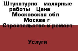 Штукатурно - малярные работы › Цена ­ 400 - Московская обл., Москва г. Строительство и ремонт » Услуги   